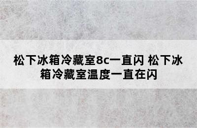 松下冰箱冷藏室8c一直闪 松下冰箱冷藏室温度一直在闪